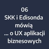 Odcinek 6 - SKK i Edisonda mówią... o UX aplikacji biznesowych (cz.1)