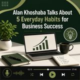 Alan Khoshaba Talks About 5 Everyday Habits for Business Success