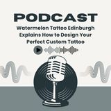 Watermelon Tattoo Edinburgh Explains How to Design Your Perfect Custom Tattoo