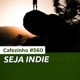 Cafezinho 560 - Seja indie