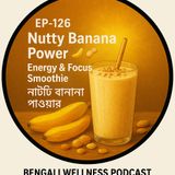 EP-126  | Nutty Banana Power 🍌🥜: Energy & Focus Smoothie | নাট্টি বানানা পাওয়ার | Bengali Wellness Podcast