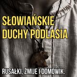 Słowiańskie duchy Podlasia. Rusałki, żmije i Domowik.