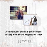 Alaa Daloussi Shares 8 Simple Ways to Keep Real Estate Projects on Track