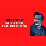 Nietzsche - Da virtude que apequena