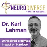 Unresolved Trauma's Impact on Marriage with Dr. Karl Lehman