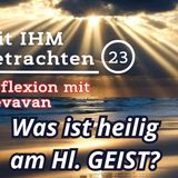Was ist heilig am Hl. GEIST? — Mit IHM Betrachten – (23)