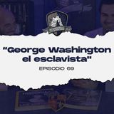 Ep 69 "George Washington el esclavista"