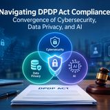Navigating DPDP Act Compliance: Convergence of Cybersecurity, Data Privacy, and AI