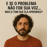 E se o problema não for sua voz… mas o tom que ela aprendeu?