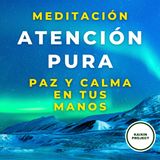 Meditación Guiada Atención Pura. Conectar Contigo y Concentrar la Mente