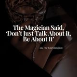 The Magician Said, 'Don't Just Talk About It, Be About It'