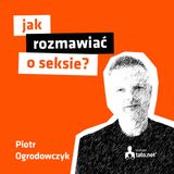 #16 – JAK ROZMAWIAĆ O SEKSIE? – spotkanie z Piotrem Ogrodowczykiem