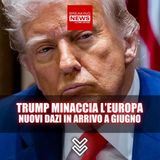 Trump Minaccia l’Europa: Nuovi Dazi in Arrivo Da Giugno!