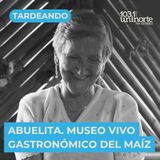 Gastronomía Sostenible :: INVITADA: Abuelita, Museo Vivo Gastronómico del Maíz