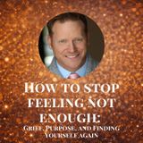 How to Stop Feeling Not Enough: Grief, Purpose, and Finding Yourself Again