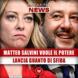 Matteo Salvini Vuole Il Potere: Lancia Guanto Di Sfida Alla Meloni!
