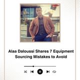 Alaa Daloussi Shares 7 Equipment Sourcing Mistakes to Avoid