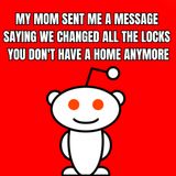 My Mom Sent Me A Message Saying We Changed All The Locks You Don't Have A Home Anymore