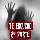 Te Escucho | 2.ª Parte. FINAL | Historias reales de terror