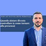 Episodio 380 - Quando aiutare diventa controllare (e come tornare alla presenza)