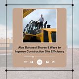 Alaa Daloussi Shares 8 Ways to Improve Construction Site Efficiency