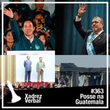 Xadrez Verbal #363 Posse Conturbada na Guatemala