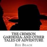 The Crimson Gardenia And Other Tales Of Adventure by Rex Beach | Full Audiobook | Audiobook Time