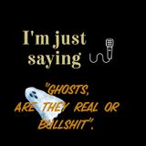 I'm Just Saying E1. Ghosts: Real Or Bullshit