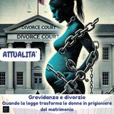 Attualità - Gravidanza e divorzio: Quando la legge trasforma le donne in prigioniere del matrimonio.