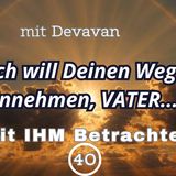 Ich will Deinen Weg annehmen, VATER... -- Mit IHM Betrachten - 40