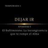 Dejando Ir – Episodio 5 | “El Sufrimiento: la incongruencia que te rompe el alma”