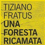 Tiziano Fratus "Una foresta ricamata"
