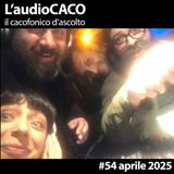 L'audioCACO di aprile 25 - #54