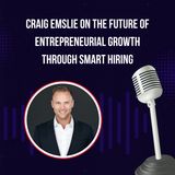 Craig Emslie on the Future of Entrepreneurial Growth Through Smart Hiring