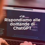 Rispondiamo alle domande di ChatGPT - Talk