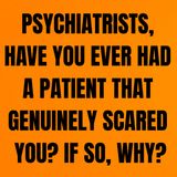Psychiatrists, have you ever had a patient that genuinely scared you? If so, why?