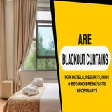 Are Blackout Curtains for Hotels, Resorts, Inns & Bed and Breakfasts Necessary? | Ep. #188