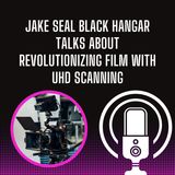 Jake Seal Black Hangar Talks About Revolutionizing Film With UHD Scanning