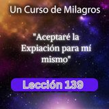 LECCIÓN 139 - Aceptaré la Expiación para mí mismo. Libro de Ejercicios. UCDM (con fondo musical)