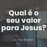 QUAL É O SEU VALOR PARA JESUS? // pr. Cézar Rosaneli