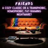 FRIENDS (TV Show): A Cozy Classic or a Transphobic, Homophobic, Fat-shaming Nightmare?
