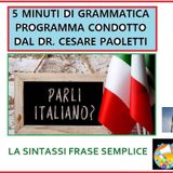 Rubrica: 5 MINUTI DI GRAMMATICA ITALIANA - condotta dal Dott. Cesare Paoletti  La sintassi Frase semplice