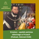 Krzyżacy - upadek państwa zakonnego w Prusach (Podcast, Odcinek #100)