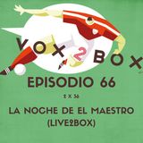 Episodio 66 (2x36) - La noche de El Maestro (#Live2Box)