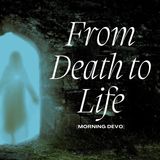 From Death to Life  [Morning Devo]