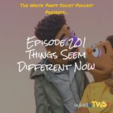Episode 201 - Things Seem Different Now