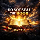 Do Not Seal The Book Revelation 22:6-10