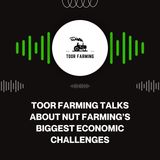 Toor Farming Talks About Nut Farming’s Biggest Economic Challenges