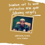 Osimhen set to wear protective arm gear following surgery.