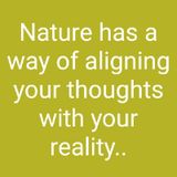 Nature Has A Way Of Aligning Your Thoughts With Your Reality